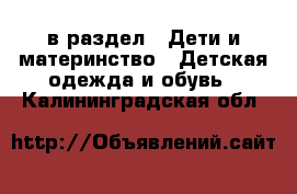  в раздел : Дети и материнство » Детская одежда и обувь . Калининградская обл.